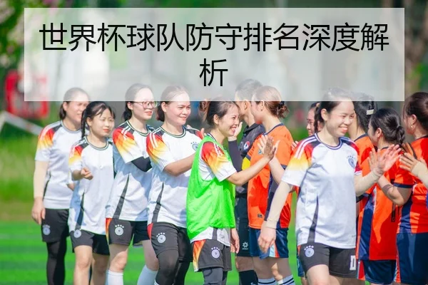 世界杯球队防守排名深度解析