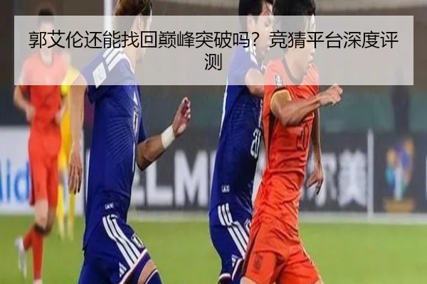 郭艾伦还能找回巅峰突破吗？竞猜平台深度评测