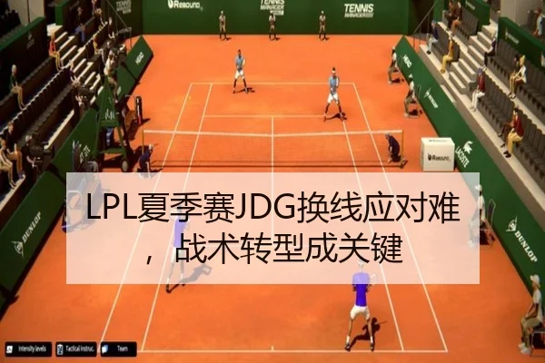 LPL夏季赛JDG换线应对难，战术转型成关键
